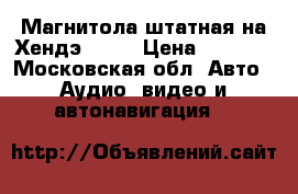 Магнитола штатная на Хендэ i 40 › Цена ­ 5 000 - Московская обл. Авто » Аудио, видео и автонавигация   